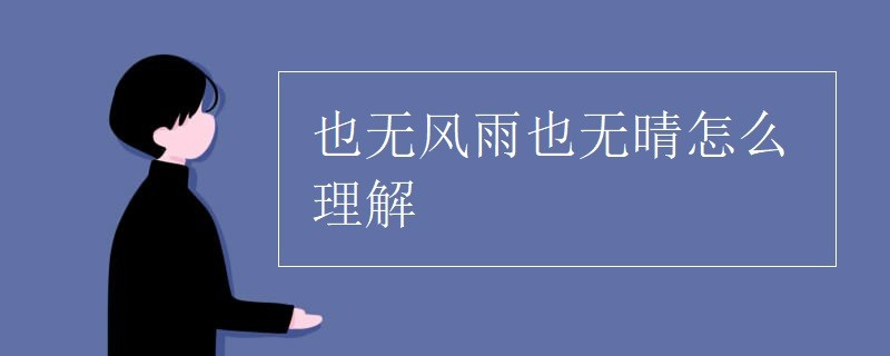 也无风雨也无晴的含义_无风雨无晴什么意思_无风雨也无晴